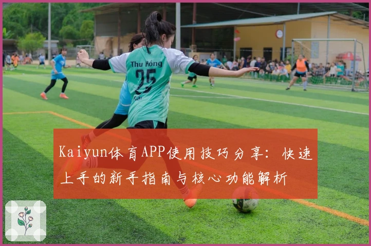 Kaiyun体育APP使用技巧分享：快速上手的新手指南与核心功能解析