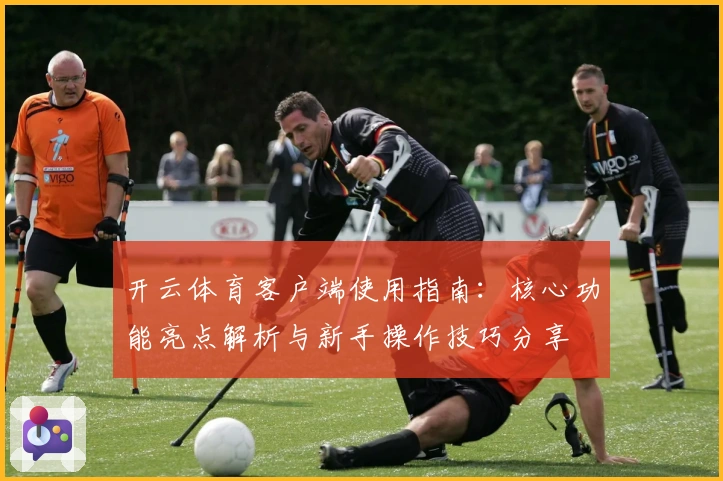 开云体育客户端使用指南：核心功能亮点解析与新手操作技巧分享