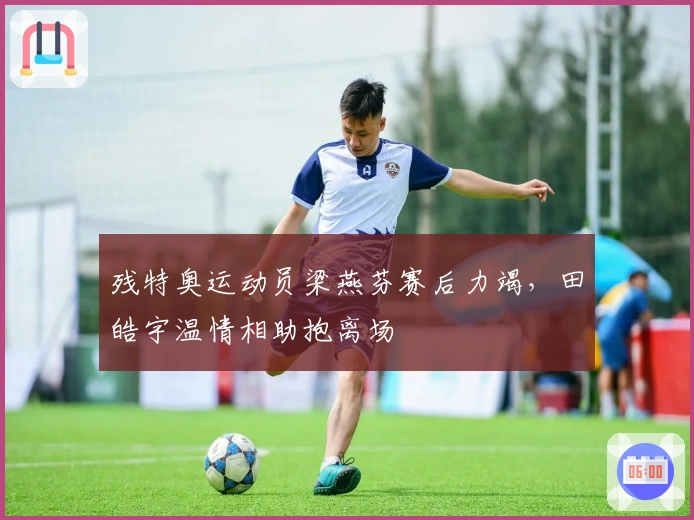 残特奥运动员梁燕芬赛后力竭，田皓宇温情相助抱离场