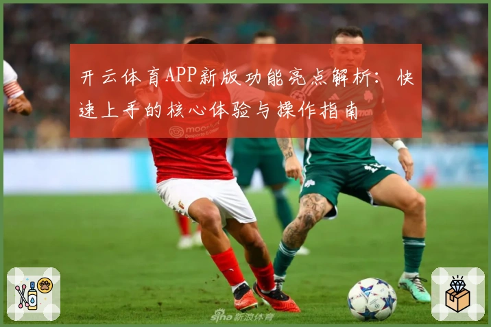 开云体育APP新版功能亮点解析：快速上手的核心体验与操作指南