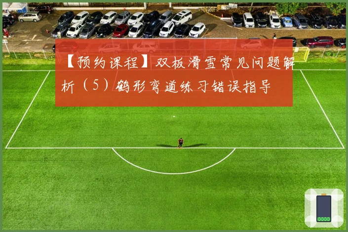 【预约课程】双板滑雪常见问题解析（5）鹤形弯道练习错误指导