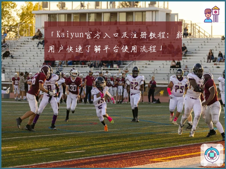 「Kaiyun官方入口及注册教程：新用户快速了解平台使用流程」