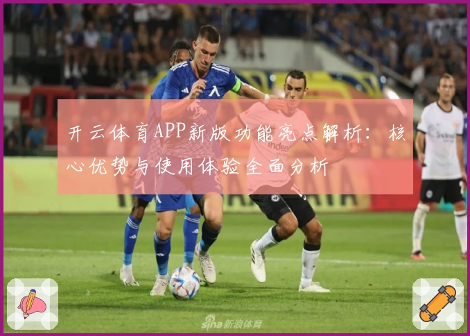 开云体育APP新版功能亮点解析：核心优势与使用体验全面分析