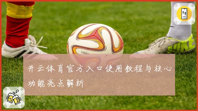 开云体育官方入口使用教程与核心功能亮点解析