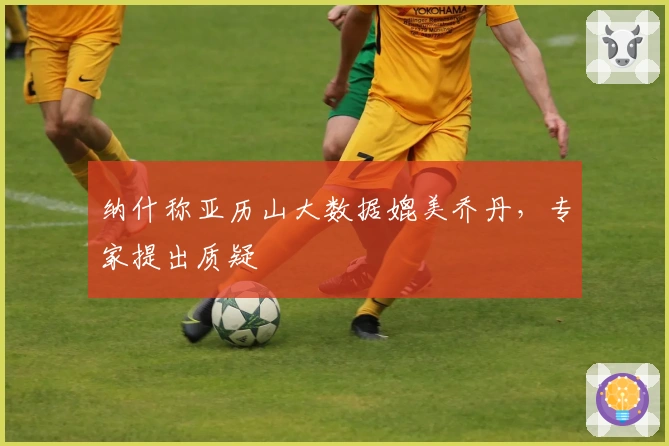 纳什称亚历山大数据媲美乔丹，专家提出质疑