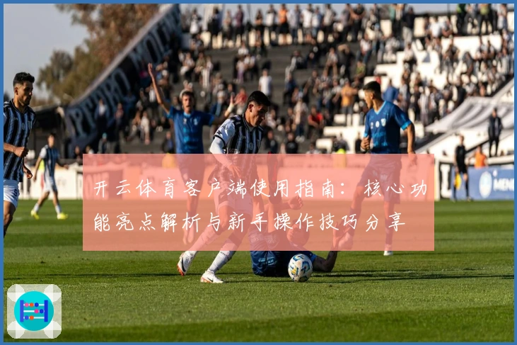 开云体育客户端使用指南：核心功能亮点解析与新手操作技巧分享