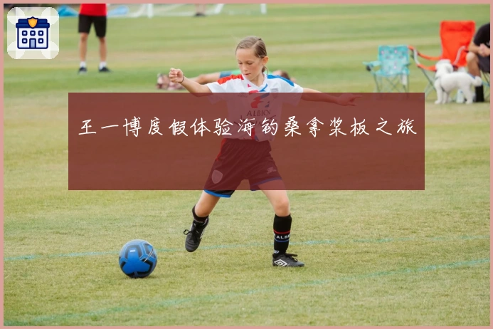 王一博度假体验海钓桑拿桨板之旅