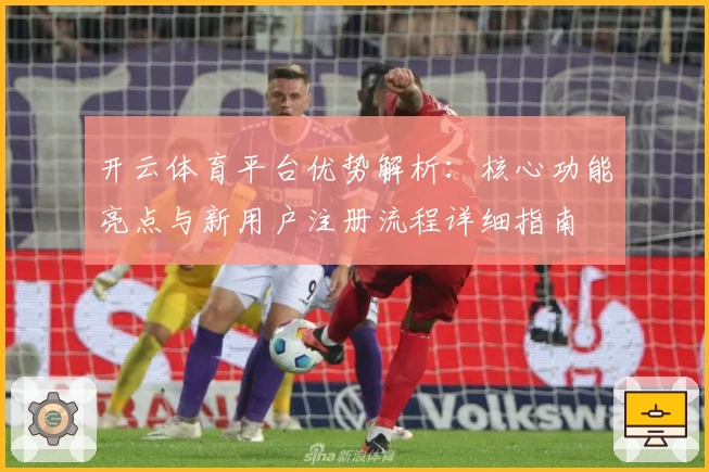 开云体育平台优势解析：核心功能亮点与新用户注册流程详细指南