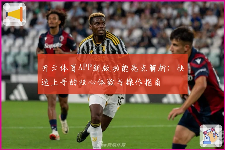 开云体育APP新版功能亮点解析：快速上手的核心体验与操作指南