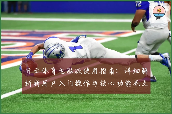 开云体育电脑版使用指南：详细解析新用户入门操作与核心功能亮点