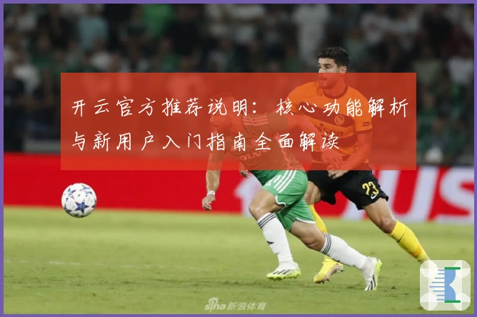 开云官方推荐说明：核心功能解析与新用户入门指南全面解读