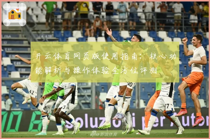 开云体育网页版使用指南：核心功能解析与操作体验全方位评测