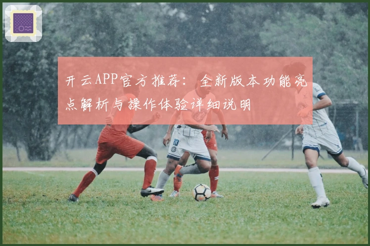 开云APP官方推荐：全新版本功能亮点解析与操作体验详细说明