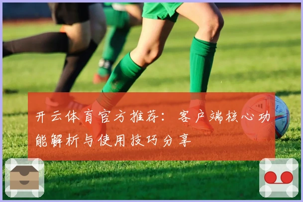 开云体育官方推荐：客户端核心功能解析与使用技巧分享