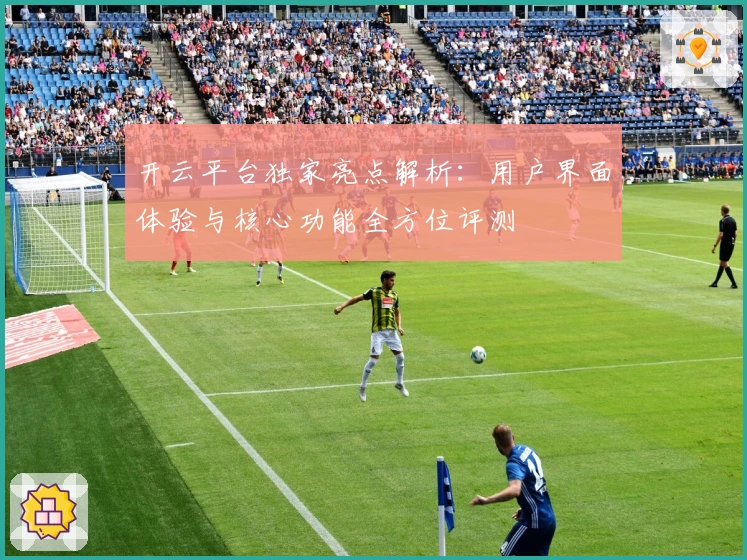 开云平台独家亮点解析：用户界面体验与核心功能全方位评测