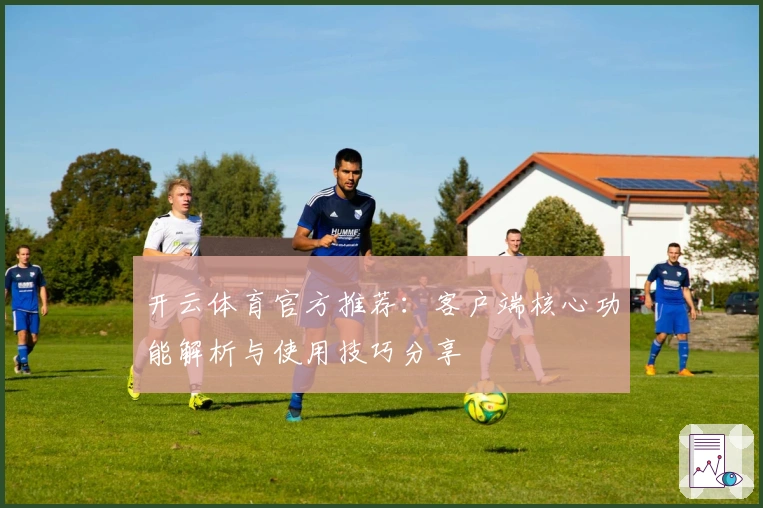 开云体育官方推荐：客户端核心功能解析与使用技巧分享