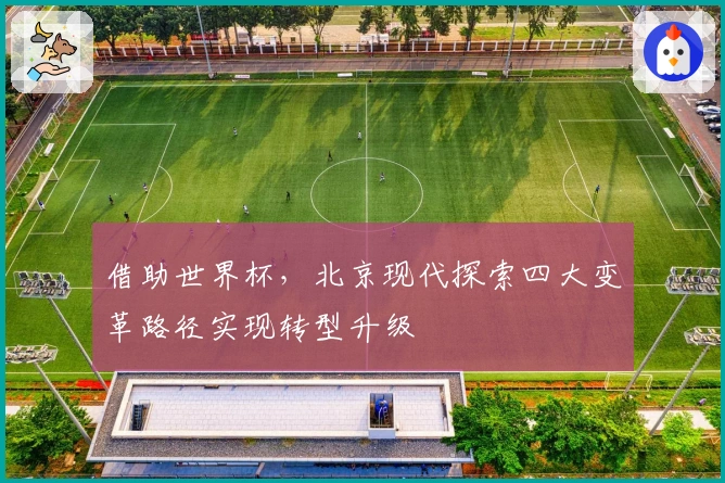 借助世界杯，北京现代探索四大变革路径实现转型升级