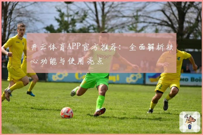 开云体育APP官方推荐：全面解析核心功能与使用亮点
