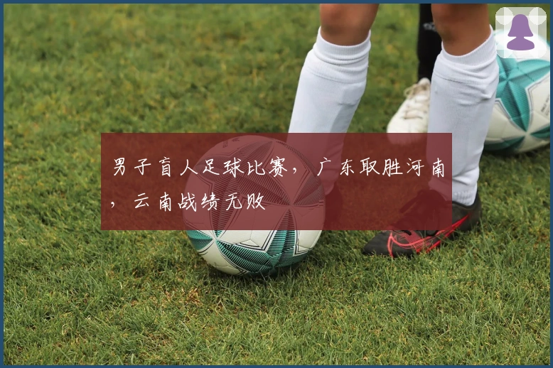 男子盲人足球比赛，广东取胜河南，云南战绩无败