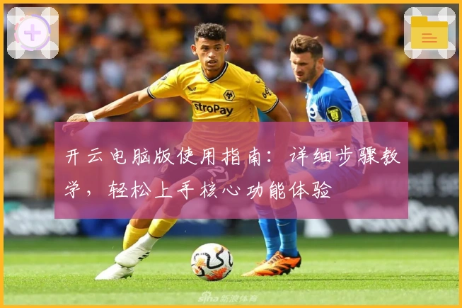 开云电脑版使用指南：详细步骤教学，轻松上手核心功能体验