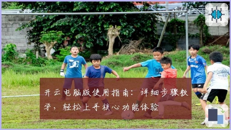 开云电脑版使用指南：详细步骤教学，轻松上手核心功能体验